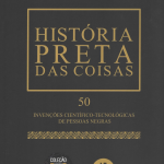 História Preta das Coisas: 50 Invenções Científico - Tecnológicas de Pessoas Negras