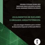 OS ELEMENTOS DE EUCLIDES E ORIGAMIS ARQUITETÔNICOS: UMA ABORDAGEM HISTÓRICA PARA O ENSINO DE GEOMETRIA ESPACIAL NA EDUCAÇÃO BÁSICA