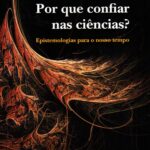Por que confiar nas ciências ? Epstemologias para o nosso tempo