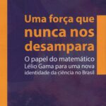 Uma Força que nunca nos desampara - o papel do matemático Lélio Gama para uma nova identidade da ciência no Brasil